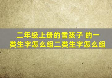 二年级上册的雪孩子 的一类生字怎么组二类生字怎么组